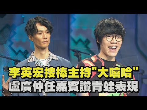 【大嘻哈時代】李英宏接棒主持"大嘻哈" 盧廣仲任嘉賓讚青蛙表現