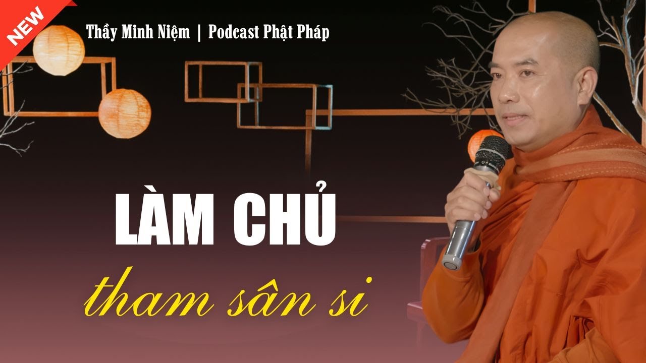Thầy Minh Niệm  - Làm Chủ THAM SÂN SI (Nên Nghe) | Podcast Phật Pháp