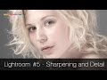 Lightroom Tutorial #5 -  Sharpening and the Details Panel