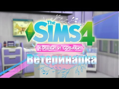 СТРОИТЕЛЬСТВО ВЕТЕРИНАРНОЙ КЛИНИКИ | The Sims 4: КОШКИ И СОБАКИ