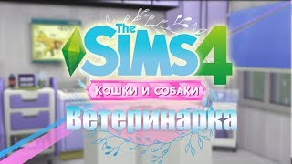 СТРОИТЕЛЬСТВО ВЕТЕРИНАРНОЙ КЛИНИКИ | The Sims 4: КОШКИ И СОБАКИ