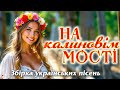 Українські пісні для хорошого настрою Українські народні та авторські пісні На калиновім мості 