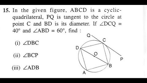 EX18C Q15 ABCD CYCLIC QUADRILATERAL PQ TANGENT AT C BD IS ITS DIAMETER ∠DCQ=40 ∠ABD=60