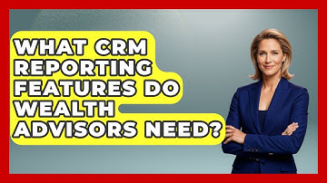 What CRM Reporting Features Do Wealth Advisors Need? - Wealth Advisor Success Hub