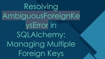 Resolving AmbiguousForeignKeysError in SQLAlchemy: Managing Multiple Foreign Keys