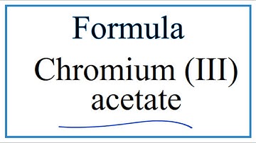 How to Write the Formula for Chromium (III) acetate