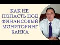 Как не попасть под финансовый мониторинг банка