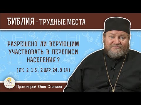 Разрешено ли верующим участвовать в переписи населения (Лк. 2:1-5;  2Цар. 24:9-14)?  о. Олег Стеняев