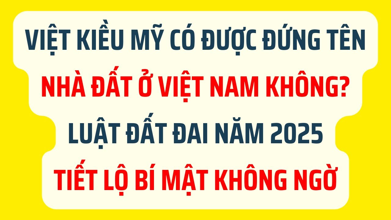 Việt Kiều Mỹ Có Được Đứng Tên Nhà Đất Ở Việt Nam Không? - Luật Đất Đai Năm 2025