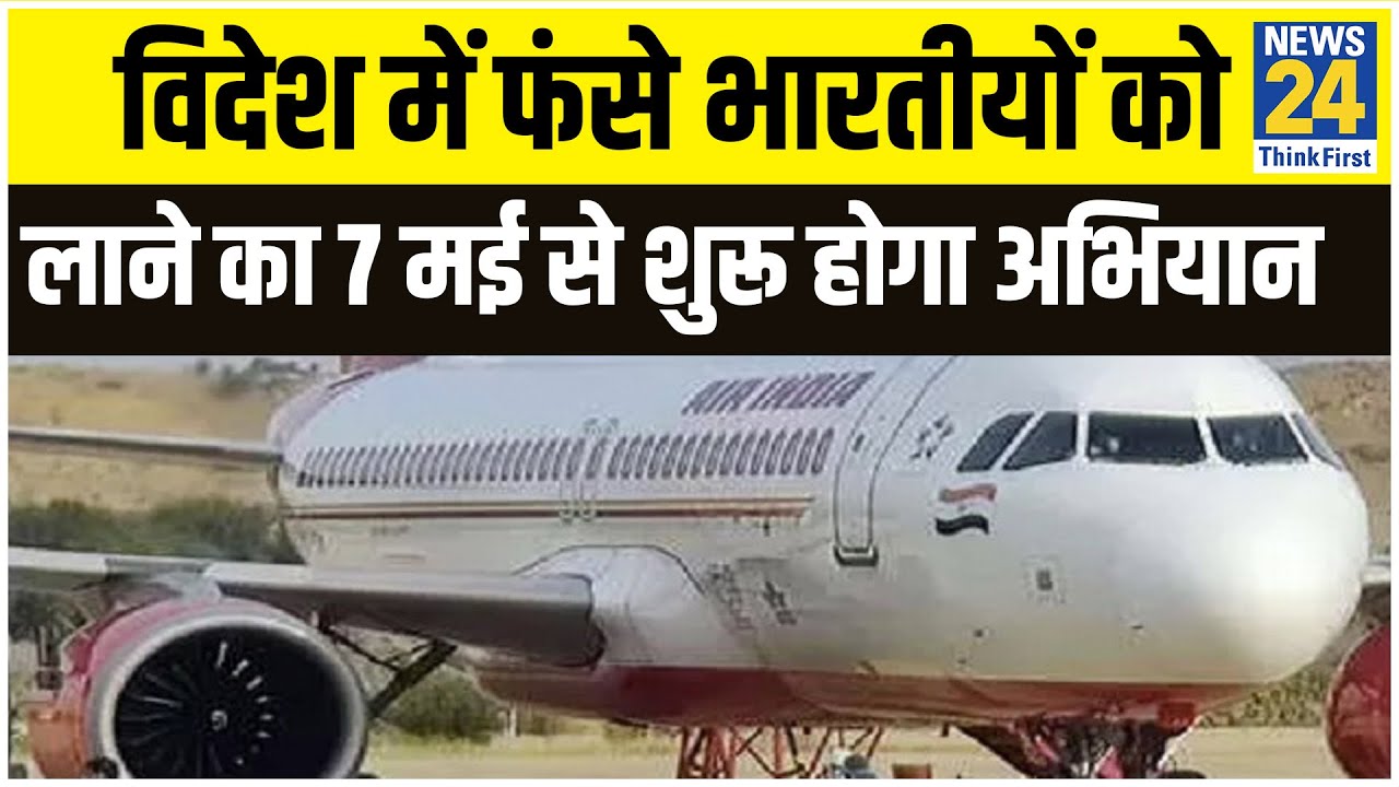 विदेश में फंसे भारतीयों को स्‍वदेश लाने का 7 मई से शुरू होगा अभियान II News24