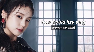 [REQ] how would ITZY sing - SO WHAT by LOONA