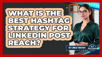 What Is The Best Hashtag Strategy For LinkedIn Post Reach? - Get Linked Together
