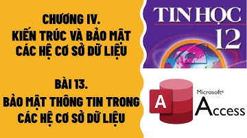 TIN HỌC 12 - BÀI 13: BẢO MẬT THÔNG TIN TRONG CÁC HỆ CƠ SỞ DỮ LIỆU