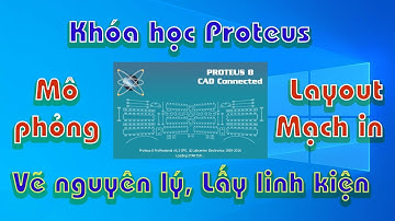 Vẽ mạch nguyên lý, Lấy Linh kiện + Mô phỏng + Vẽ layout mạch in + Mạch điện tử, Khóa học Proteus