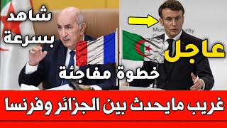 عاجل غريب شاهد مايحدث بين الجزائر وفرنسا التفاصيل في أخبار الجزائر اليوم الجمعة 17 فبراير 2023