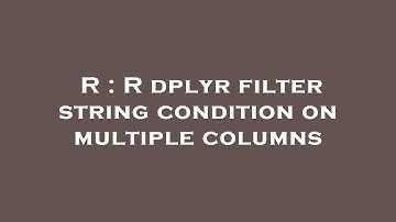 R : R dplyr filter string condition on multiple columns