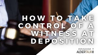 AlderTalk 7 : How to Take Control of a Witness at Deposition