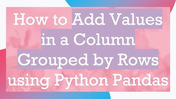How to Add Values in a Column Grouped by Rows using Python Pandas