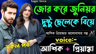 জোর করে জুনিয়র দুষ্ট ছেলেকে বিয়ে ||সকল পর্ব||Romantic Love Story||Voice:Ashik•Priyanka Sagor's Voice