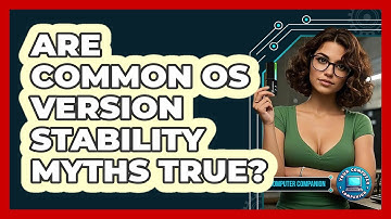 Are Common OS Version Stability Myths True? - Your Computer Companion