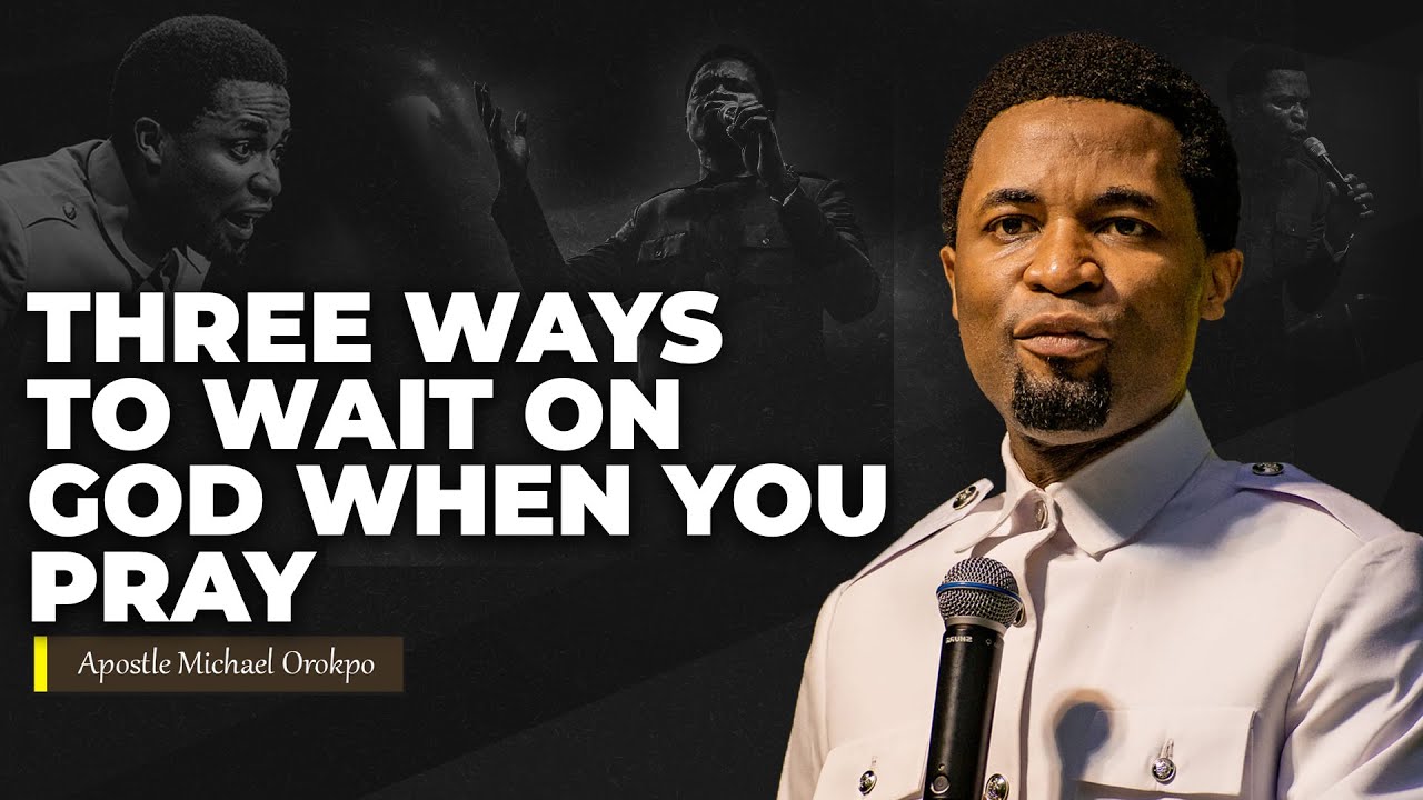 3 ways to wait on God when you pray | Apostle Michael Orokpo