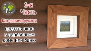 Как своими руками врезать окно в деревянном доме или баню Как своими руками врезать окно в деревянном доме или баню