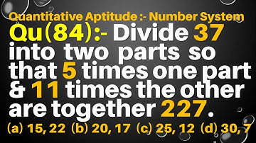 Q84 | Divide 37 into two parts so that 5 times one part and 11 times the other are together 227