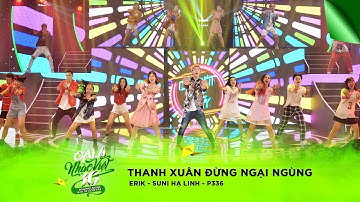 Thanh Xuân - Đừng Ngại Ngùng - ERIK, Suni Hạ Linh, P336 | Gala Nhạc Việt 10