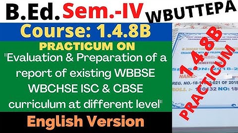 B.Ed. 4th Sem / 1.4.8B / Evaluation & Preparation of a report of existing WBBSE WBCHSE ISC & CBSE ..