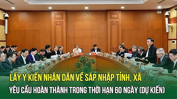 Lấy ý kiến Nhân dân về đề án sáp nhập tỉnh, xã yêu cầu hoàn thành trong thời hạn 60 ngày (dự kiến)
