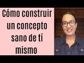 Cómo construir un concepto sano de tí mismo