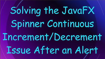 Solving the JavaFX Spinner Continuous Increment/Decrement Issue After an Alert