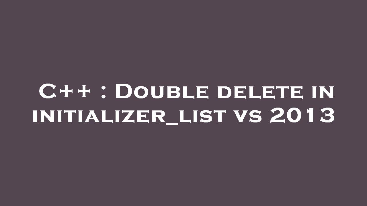 C++ : Double delete in initializer_list vs 2013 - YouTube