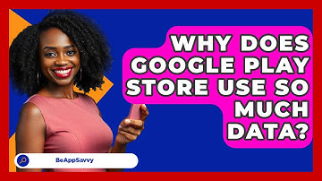 Why Does Google Play Store Use So Much   Data? - Be App Savvy
