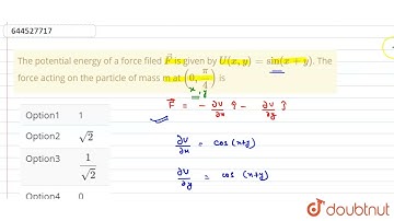 The potential energy of a force filed vec(F) is given by U(x,y)=sin(x+y). The force acting on th...