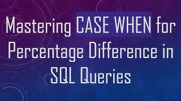 Mastering CASE WHEN for Percentage Difference in SQL Queries