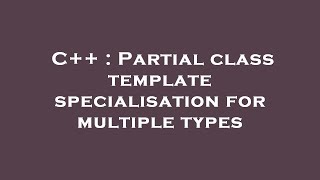 C++ : Partial class template specialisation for multiple types