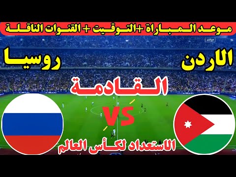 موعد مباراة الاردن وروسيا القادمة في مباراة وديه استعداديه لكأس العالم 2026 والقنوات الناقلة