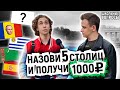 УГАДАЙ 5 СТОЛИЦ И ПОЛУЧИ 1000 РУБЛЕЙ / Прохожие отвечают на школьные вопросы по географии