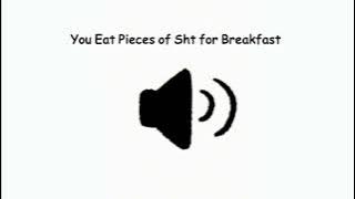 You Eat Pieces of Sht for Breakfast