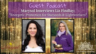 Guest Podcast - Energetic Protection for Starseeds and Lightworkers | With Marysol & Liz Findlay