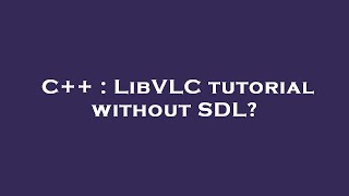 C++ : LibVLC tutorial without SDL?