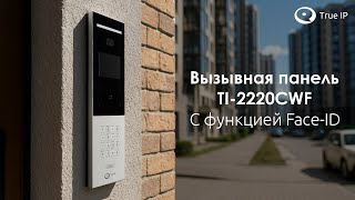 картинка: Вызывная панель True IP TI-2220CWF — IP-домофон с распознаванием лиц