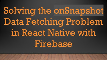 Solving the onSnapshot Data Fetching Problem in React Native with Firebase