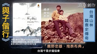 【台灣山林踏查史傳奇《與子偕行》】讀力創作x深入原世界來賓徐如林、徐銘謙主持人石忠山、朱國珍S5_EP13