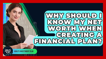 Why Should I Know My Net Worth When Creating A Financial Plan? - Adults Investment Plan