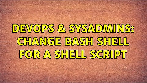 DevOps & SysAdmins: Change bash shell for a shell script (2 Solutions!!)