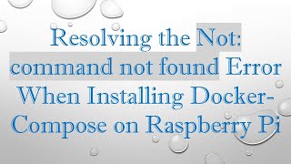 Resolving the Not: command not found Error When Installing Docker-Compose on Raspberry Pi
