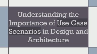 Understanding the Importance of Use Case Scenarios in Design and Architecture