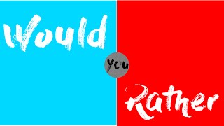Would You Rather ?